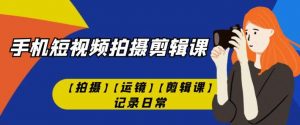 手机短视频-拍摄剪辑课【拍摄】【运镜】【剪辑课】记录日常-虚拟资源库