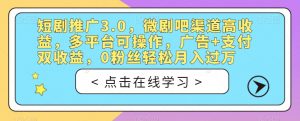 短剧推广3.0，微剧吧渠道高收益，多平台可操作，广告+支付双收益，0粉丝轻松月入过万【揭秘】-虚拟资源库