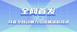【全网首发】抖音全自动暴力引流精准粉技术【脚本+教程】-虚拟资源库