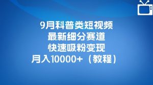 9月科普类短视频最新细分赛道,快速吸粉变现,月入10000+(详细教程)-虚拟资源库