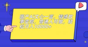 国产Ai文心一言,情感故事变现,普通人可做,轻松月入10000+【揭秘】-虚拟资源库