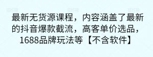 最新无货源课程,内容涵盖了最新的抖音爆款截流,高客单价选品,1688品牌玩法等【不含软件】-虚拟资源库