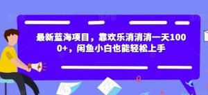 最新蓝海项目,靠欢乐消消消一天1000+,闲鱼小白也能轻松上手【揭秘】-虚拟资源库