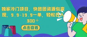 独家冷门项目,快团团资源包变现,9.9-19.9一单,轻松日入300+【揭秘】-虚拟资源库