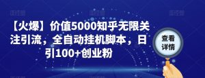 【火爆】价值5000知乎无限关注引流，全自动挂机脚本，日引100+创业粉-虚拟资源库