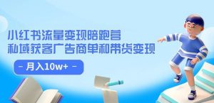 小红书流量·变现陪跑营(第8期):私域获客广告商单和带货变现 月入10w+-虚拟资源库