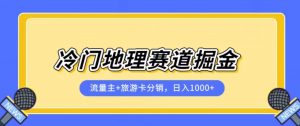 冷门地理赛道流量主+旅游卡分销全新课程,日入四位数,小白容易上手-虚拟资源库