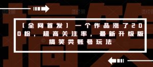 【全网首发】一个作品涨了200粉,超高关注率,最新升级版搞笑类账号玩法-虚拟资源库