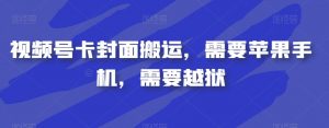 视频号卡封面搬运，需要苹果手机，需要越狱-虚拟资源库