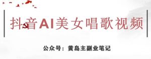 黄岛主·抖音AI美女唱歌视频项目,效果非常不错,涨粉更快-虚拟资源库