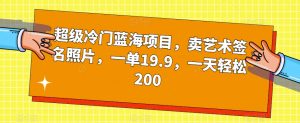 超级冷门蓝海项目，卖艺术签名照片，一单19.9，一天轻松200-虚拟资源库