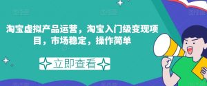 淘宝虚拟产品运营,淘宝入门级变现项目,市场稳定,操作简单-虚拟资源库