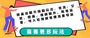 绘画话题升级版玩法，包含：文案、绘画、视频制作、账号运营，可入驻视频号赚流量收益-虚拟资源库