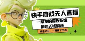 快手游戏无人直播：一条龙的变现系统帮你无忧躺赚单价15元，一周赚了34万-虚拟资源库