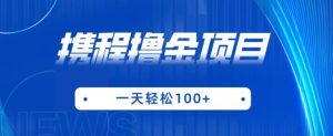 携程最新撸金项目，只需一部手机，单机日入100+【揭秘】-虚拟资源库