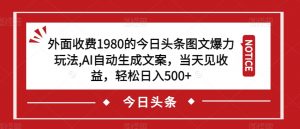 外面收费1980的今日头条图文爆力玩法,AI自动生成文案,当天见收益,轻松日入500+【揭秘】-虚拟资源库
