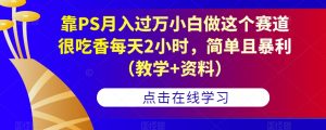 靠PS月入过万小白做这个赛道很吃香每天2小时，简单且暴利（教学+资料）-虚拟资源库