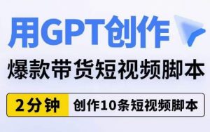 用GPT创作爆款带货短视频脚本,2分钟创作10条短视频脚本-虚拟资源库