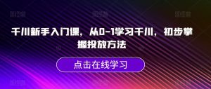千川新手入门课,从0-1学习千川,初步掌握投放方法-虚拟资源库