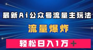 最新AI公众号流量主玩法，流量爆炸，轻松月入一万＋【揭秘】-虚拟资源库