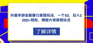 抖音手游全新暴力变现玩法，一个30，日入2000+轻松，揭秘大佬变现玩法【揭秘】-虚拟资源库