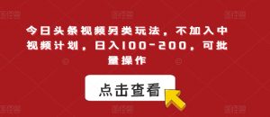 今日头条视频另类玩法，不加入中视频计划，日入100-200，可批量操作【揭秘】-虚拟资源库