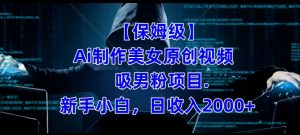 【保姆级】制作Ai美女原创视频+吸男粉项目,小白日收入2000+-虚拟资源库
