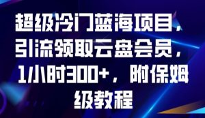 超级冷门蓝海项目，引流领取云盘会员，1小时300+，附保姆级教程-虚拟资源库