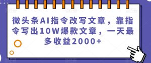 微头条AI指令改写文章，靠指令写出10W爆款文章，一天最多收益2000+【揭秘】-虚拟资源库