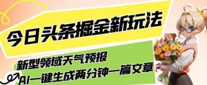 今日头条掘金新玩法,关于新型领域天气预报,AI一键生成两分钟一篇文章,复制粘贴轻松月入5000+-虚拟资源库