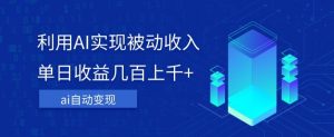 利用ai实现被动收入,单日收益几百上千+,无需动脑,傻瓜式操作【揭秘】-虚拟资源库