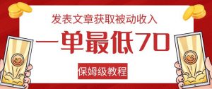 发表文章获取被动收入，一单最低70，保姆级教程【揭秘】-虚拟资源库