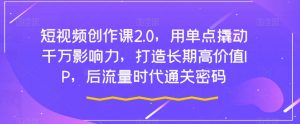 短视频创作课2.0,用单点撬动千万影响力,打造长期高价值IP,后流量时代通关密码-虚拟资源库