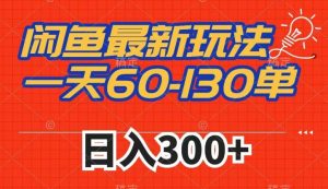 闲鱼最新玩法,一天60-130单,市场需求大,日入300+-虚拟资源库