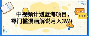 中视频计划蓝海项目，零门槛漫画解说教程【揭秘】-虚拟资源库
