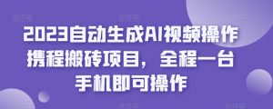 2023自动生成AI视频操作携程搬砖项目,全程一台手机即可操作-虚拟资源库