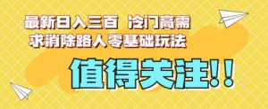 最新日入三百，冷门高需求消除路人零基础玩法【揭秘】-虚拟资源库