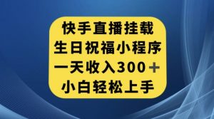 快手挂载生日祝福小程序，一天收入300+，小白轻松上手【揭秘】-虚拟资源库