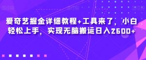 爱奇艺掘金详细教程+工具来了,小白轻松上手,实现无脑搬运日入2600+-虚拟资源库