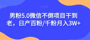 男粉5.0微信不倒项目干到老,日产百粉/千粉月入3W+【揭秘】-虚拟资源库