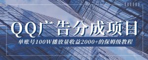 QQ广告分成项目保姆级教程，单账号100W播放量收益2000+【揭秘】-虚拟资源库