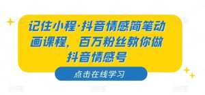 记住小程·抖音情感简笔动画课程，百万粉丝教你做抖音情感号-虚拟资源库