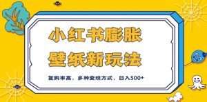 小红书膨胀壁纸新玩法,前端引流前端变现,后端私域多种组合变现方式,入500+【揭秘】-虚拟资源库