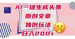 利用AI一键生成头条原创文章,0粉丝即可变现,稳定日入200+【揭秘】-虚拟资源库