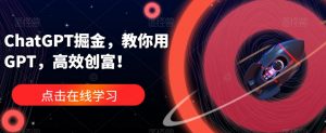 ChatGPT掘金，教你用GPT，高效创富！-虚拟资源库