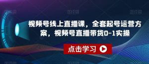 视频号线上直播课,全套起号运营方案,视频号直播带货0-1实操-虚拟资源库
