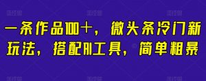 一条作品100+,微头条冷门新玩法,搭配AI工具,简单粗暴【揭秘】-虚拟资源库