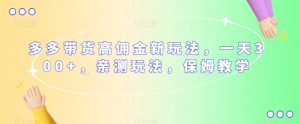 多多带货高佣金新玩法,一天300+,亲测玩法,保姆教学-虚拟资源库