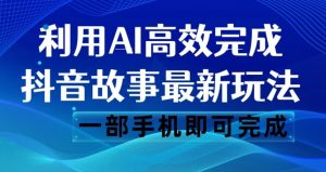 抖音故事最新玩法,通过AI一键生成文案和视频,日收入500一部手机即可完成【揭秘】-虚拟资源库