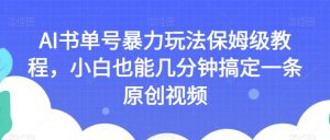 AI书单号暴力玩法保姆级教程,小白也能几分钟搞定一条原创视频【揭秘】-虚拟资源库